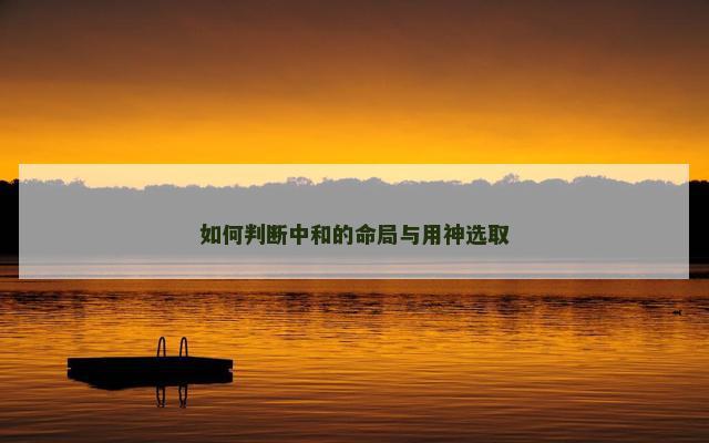 如何判断中和的命局与用神选取