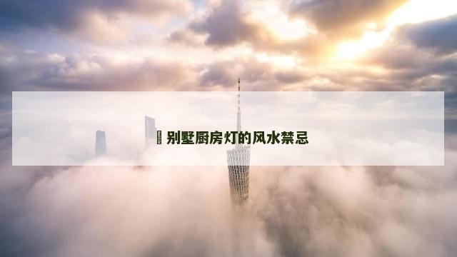 ​别墅厨房灯的风水禁忌