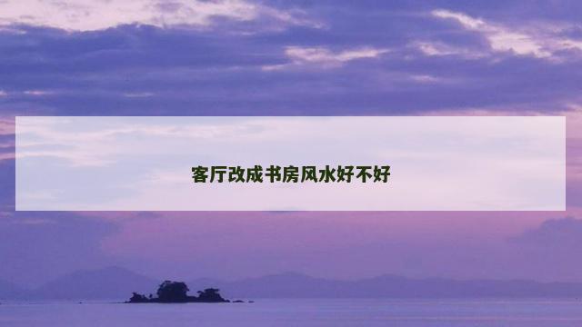 客厅改成书房风水好不好