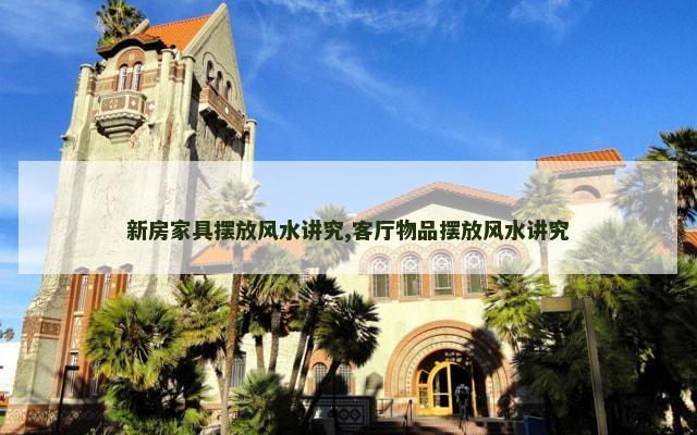 新房家具摆放风水讲究,客厅物品摆放风水讲究
