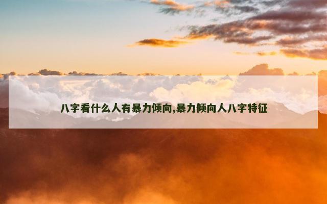 八字看什么人有暴力倾向,暴力倾向人八字特征