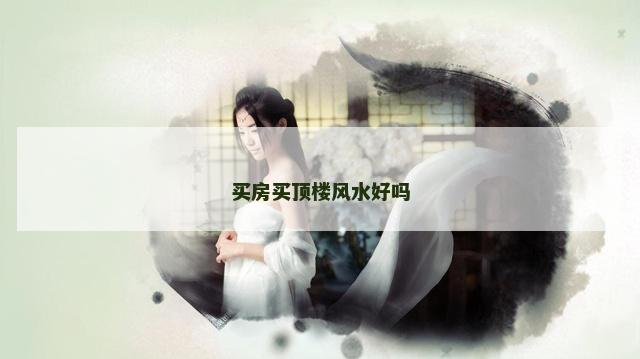 买房买顶楼风水好吗