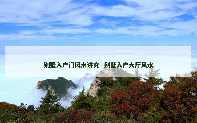 别墅入户门风水讲究- 别墅入户大厅风水