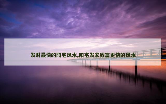 发财最快的阳宅风水,阳宅发家致富更快的风水