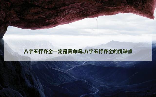 八字五行齐全一定是贵命吗,八字五行齐全的优缺点