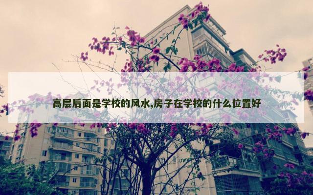 高层后面是学校的风水,房子在学校的什么位置好
