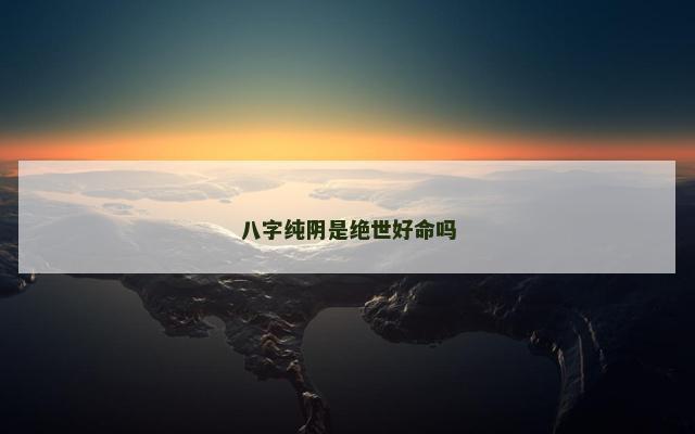 八字纯阴是绝世好命吗