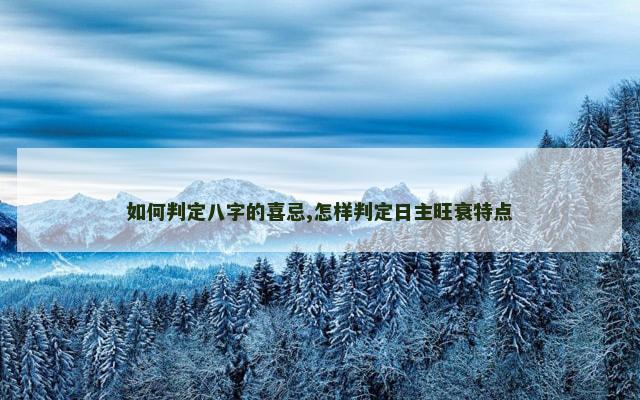 如何判定八字的喜忌,怎样判定日主旺衰特点