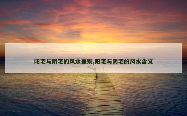 阳宅与阴宅的风水差别,阳宅与阴宅的风水含义