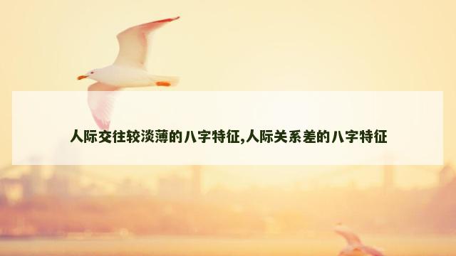 人际交往较淡薄的八字特征,人际关系差的八字特征
