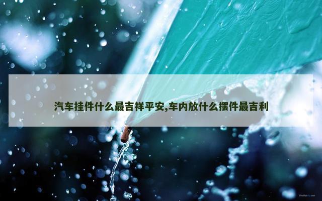 汽车挂件什么最吉祥平安,车内放什么摆件最吉利