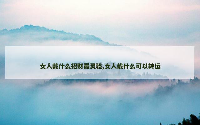 女人戴什么招财最灵验,女人戴什么可以转运