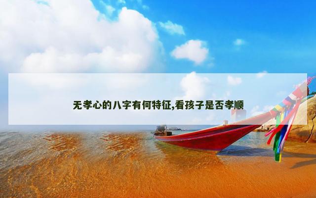无孝心的八字有何特征,看孩子是否孝顺
