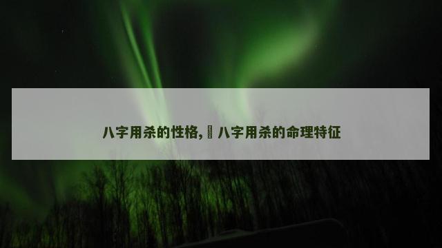 八字用杀的性格,​八字用杀的命理特征