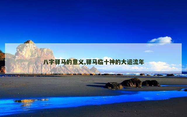 八字驿马的意义,驿马临十神的大运流年