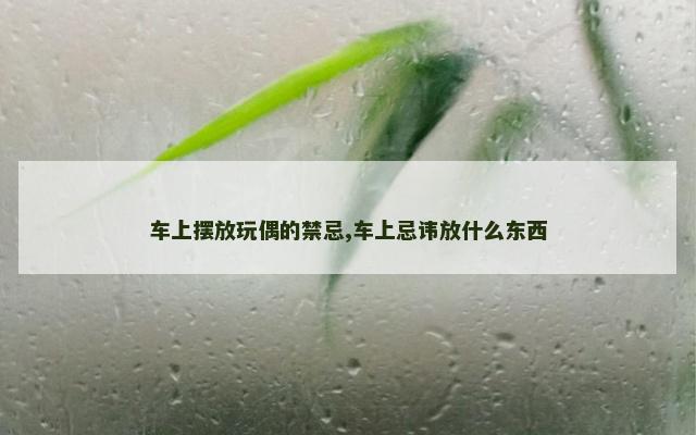 车上摆放玩偶的禁忌,车上忌讳放什么东西