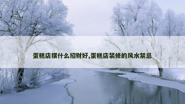 蛋糕店摆什么招财好,蛋糕店装修的风水禁忌