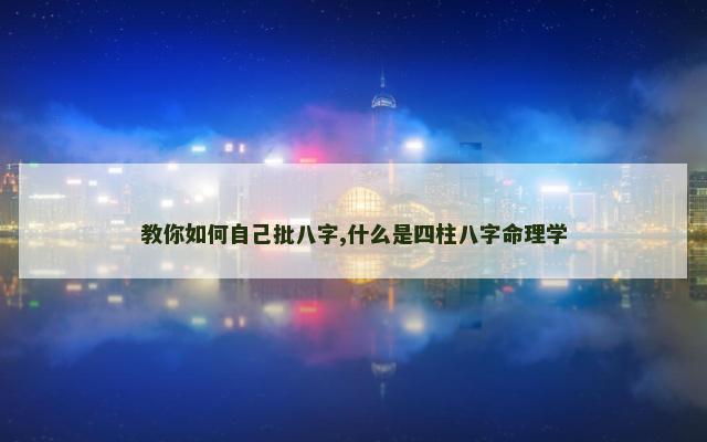 教你如何自己批八字,什么是四柱八字命理学