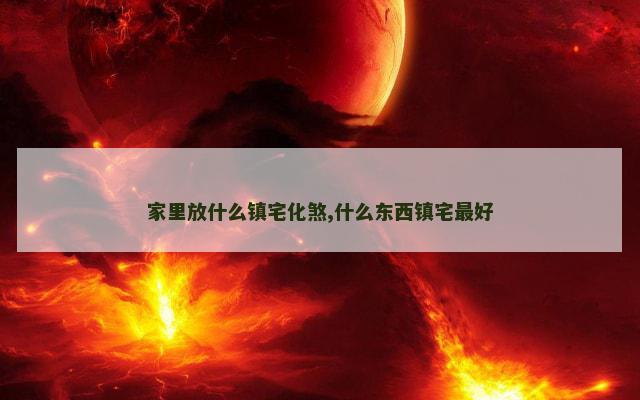 家里放什么镇宅化煞,什么东西镇宅最好