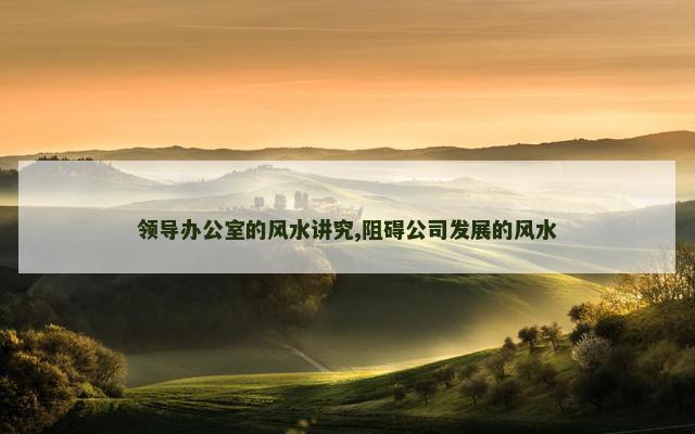 领导办公室的风水讲究,阻碍公司发展的风水