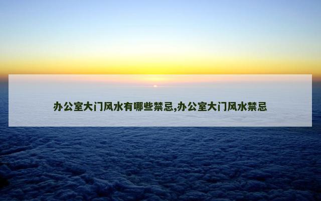 办公室大门风水有哪些禁忌,办公室大门风水禁忌