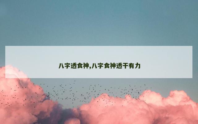八字透食神,八字食神透干有力