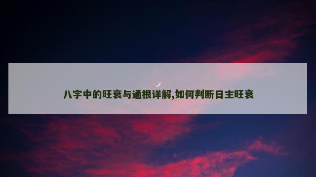 八字中的旺衰与通根详解,如何判断日主旺衰