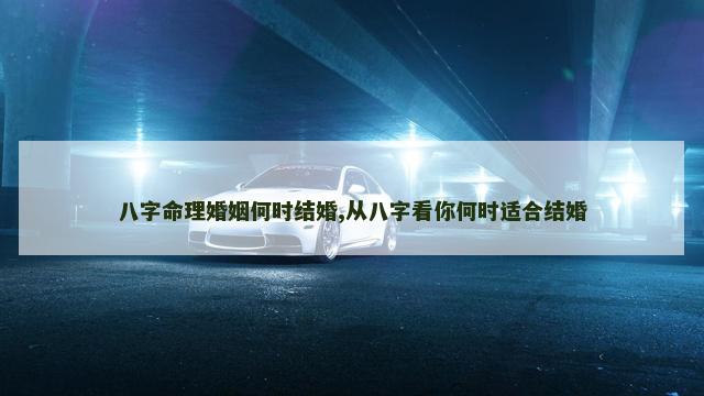 八字命理婚姻何时结婚,从八字看你何时适合结婚