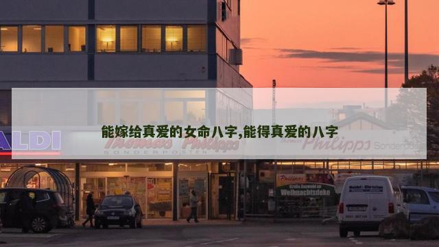 能嫁给真爱的女命八字,能得真爱的八字