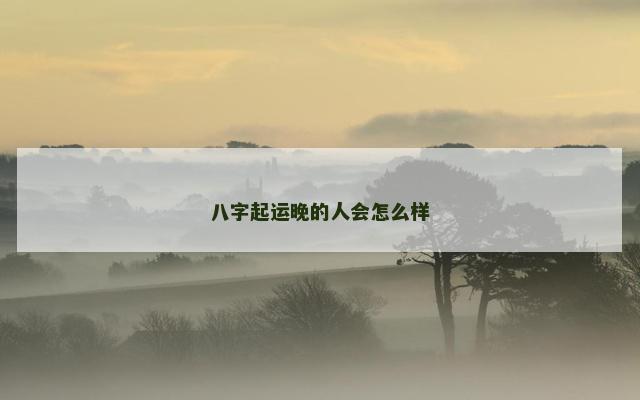 八字起运晚的人会怎么样