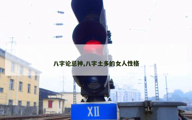 八字论忌神,八字土多的女人性格