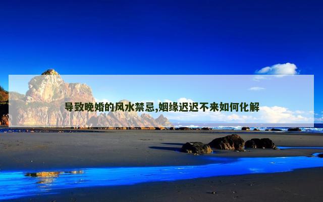 导致晚婚的风水禁忌,姻缘迟迟不来如何化解