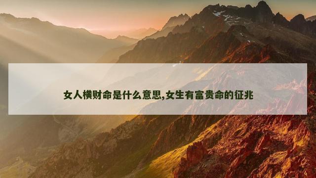 女人横财命是什么意思,女生有富贵命的征兆