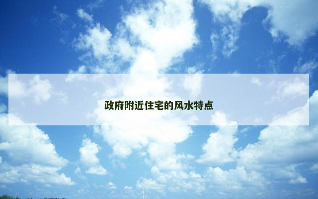 政府附近住宅的风水特点