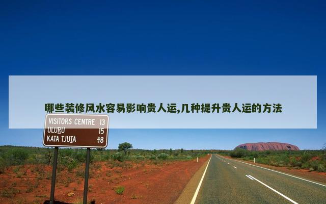 哪些装修风水容易影响贵人运,几种提升贵人运的方法
