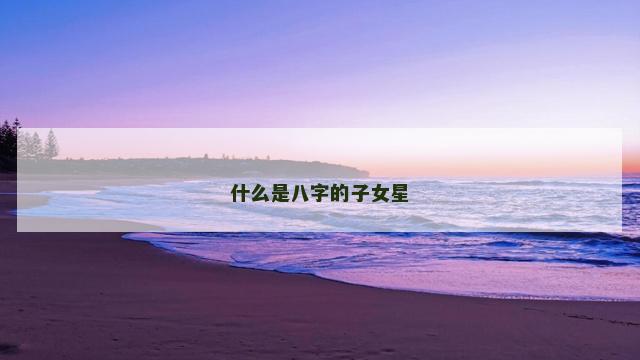 什么是八字的子女星