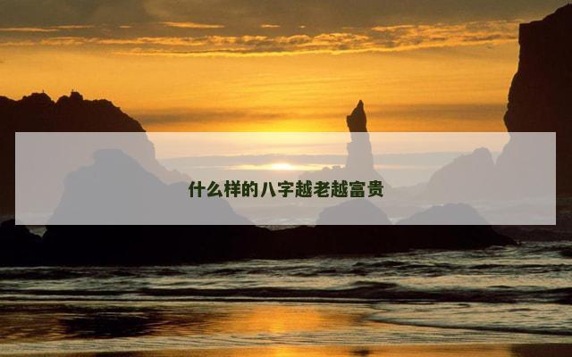 什么样的八字越老越富贵