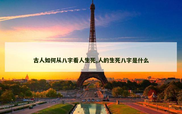 古人如何从八字看人生死,人的生死八字是什么