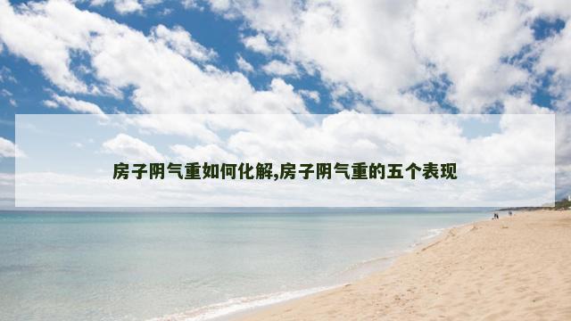 房子阴气重如何化解,房子阴气重的五个表现