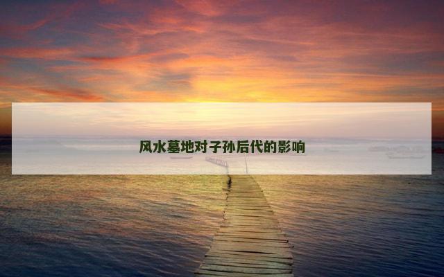 风水墓地对子孙后代的影响