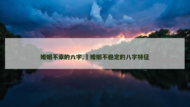 婚姻不幸的八字,​婚姻不稳定的八字特征