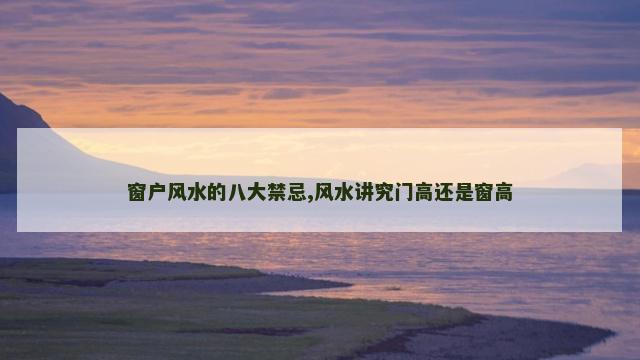 窗户风水的八大禁忌,风水讲究门高还是窗高
