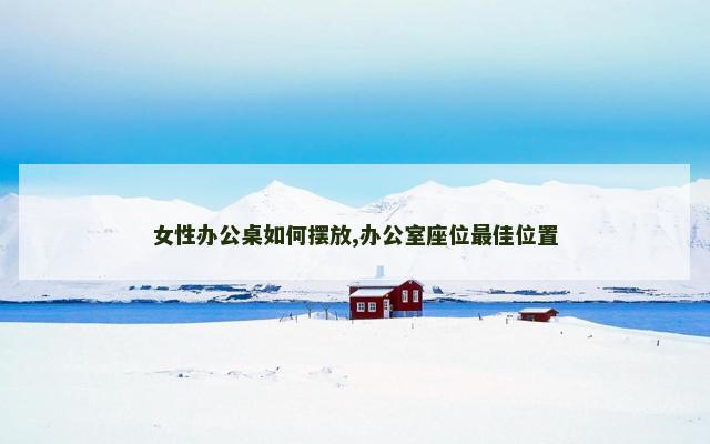 女性办公桌如何摆放,办公室座位最佳位置