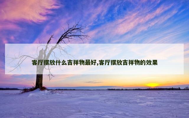 客厅摆放什么吉祥物最好,客厅摆放吉祥物的效果