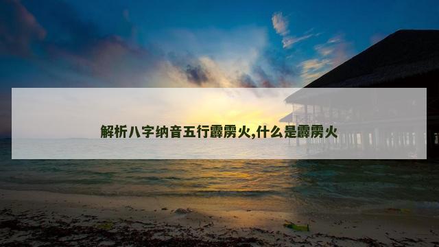 解析八字纳音五行霹雳火,什么是霹雳火