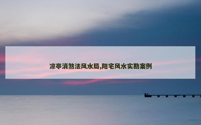 凉亭消煞法风水局,阳宅风水实勘案例