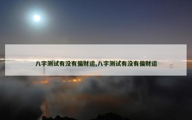 八字测试有没有偏财运,八字测试有没有偏财运