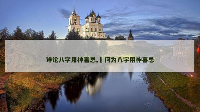 详论八字用神喜忌,​何为八字用神喜忌