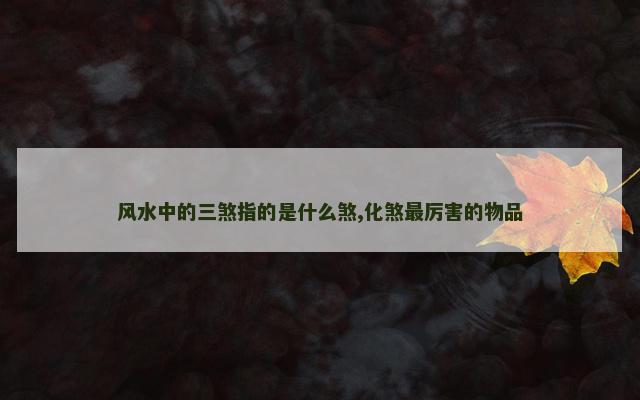 风水中的三煞指的是什么煞,化煞最厉害的物品