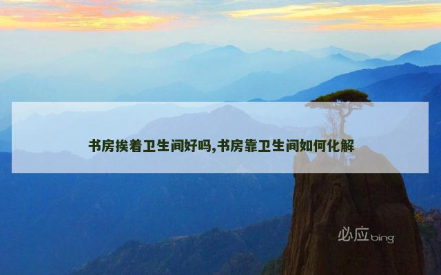 书房挨着卫生间好吗,书房靠卫生间如何化解
